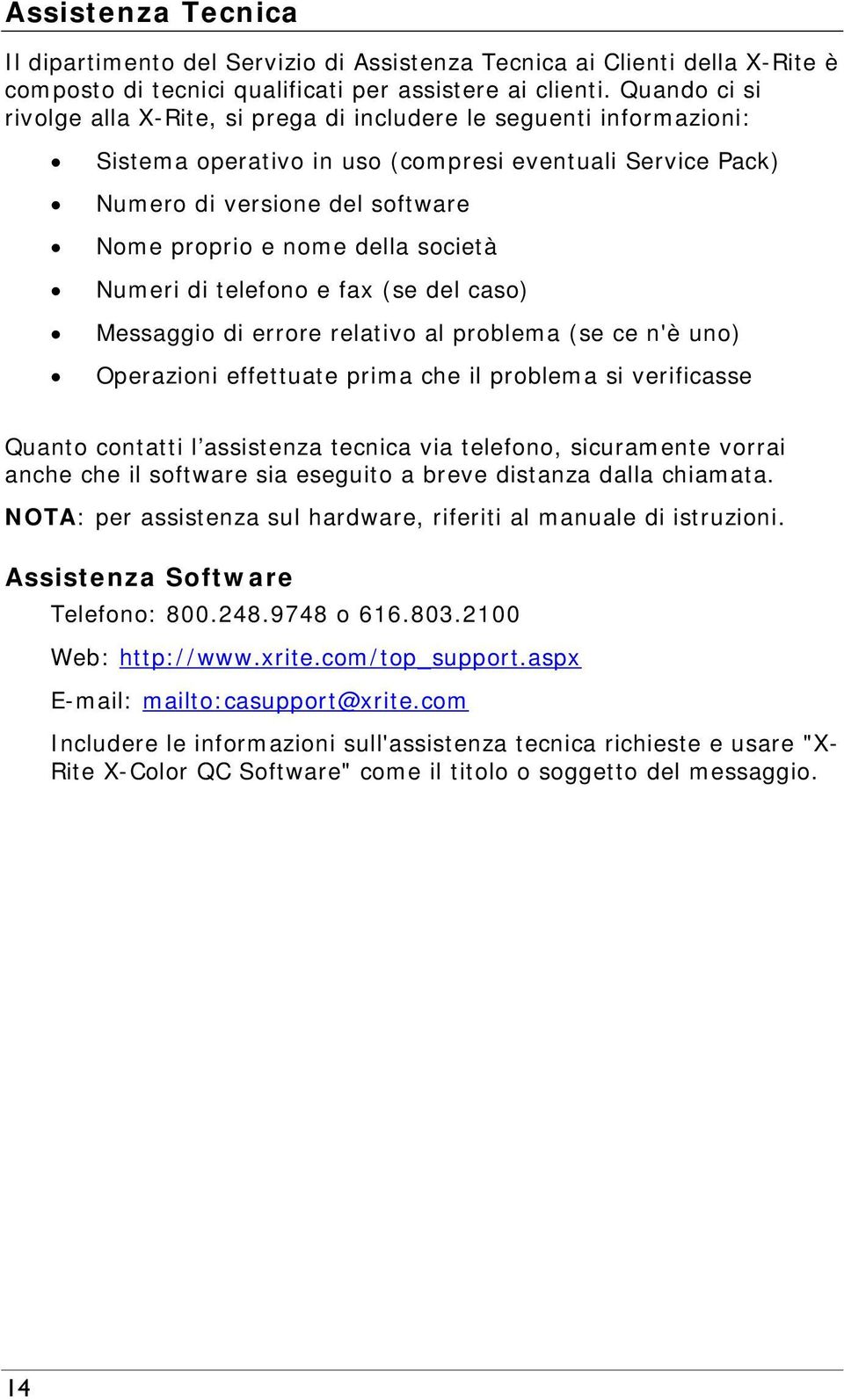 società Numeri di telefono e fax (se del caso) Messaggio di errore relativo al problema (se ce n'è uno) Operazioni effettuate prima che il problema si verificasse Quanto contatti l assistenza tecnica