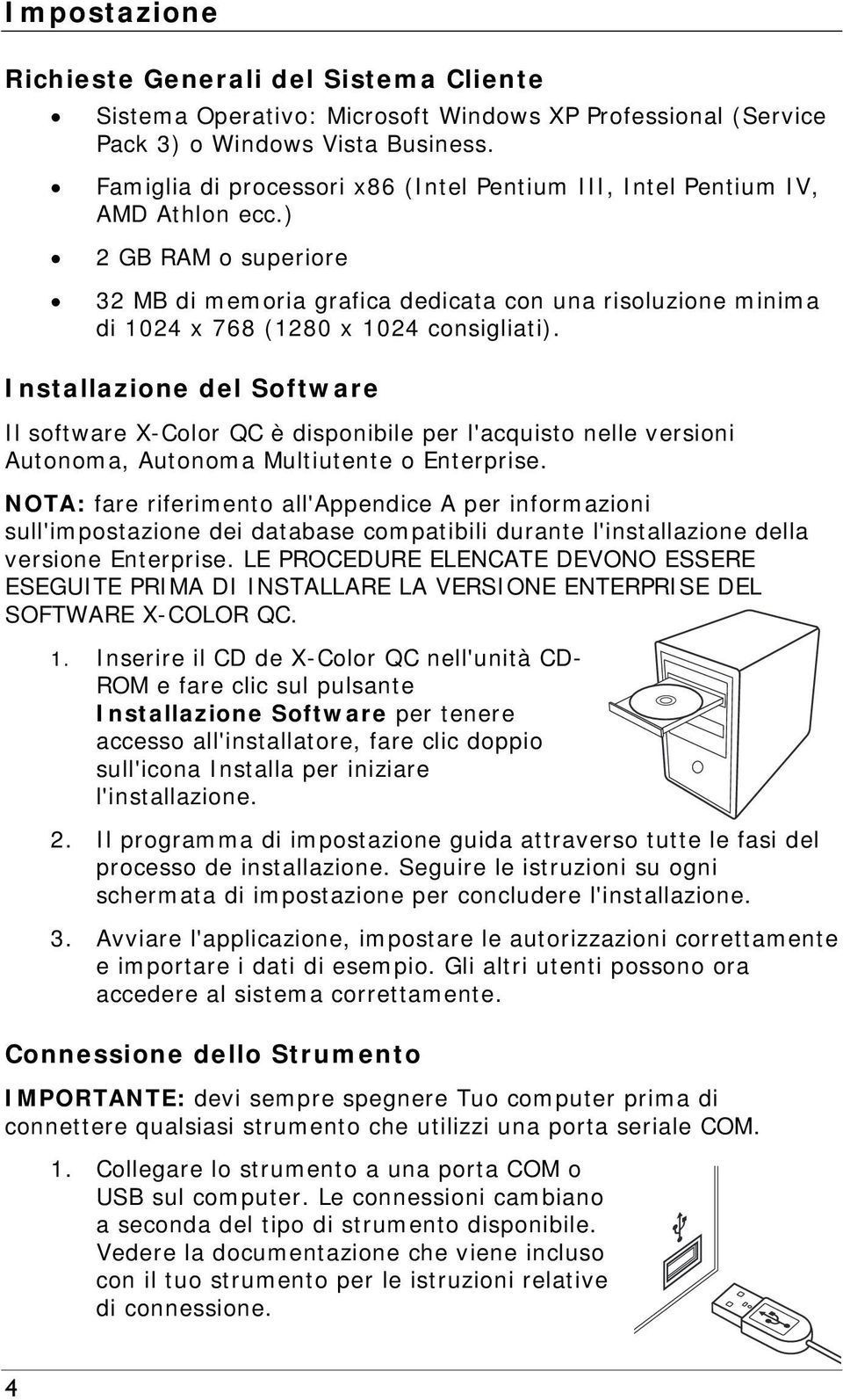 ) 2 GB RAM o superiore 32 MB di memoria grafica dedicata con una risoluzione minima di 1024 x 768 (1280 x 1024 consigliati).