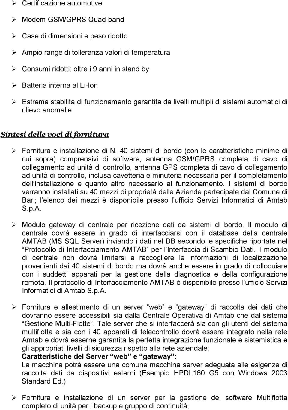 40 sistemi di bordo (con le caratteristiche minime di cui sopra) comprensivi di software, antenna GSM/GPRS completa di cavo di collegamento ad unità di controllo, antenna GPS completa di cavo di