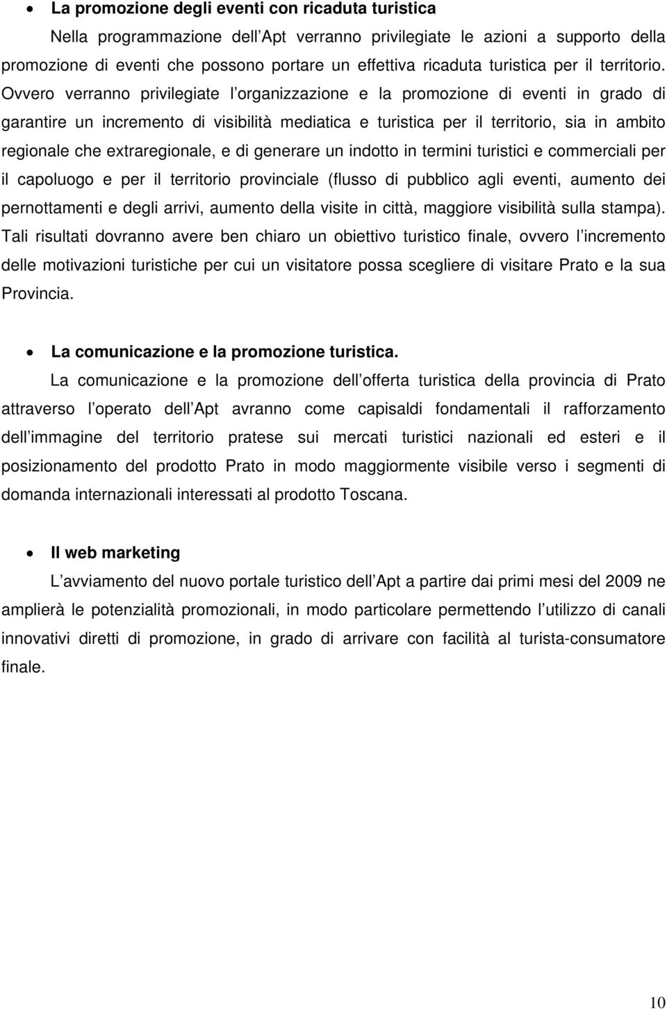 Ovvero verranno privilegiate l organizzazione e la promozione di eventi in grado di garantire un incremento di visibilità mediatica e turistica per il territorio, sia in ambito regionale che