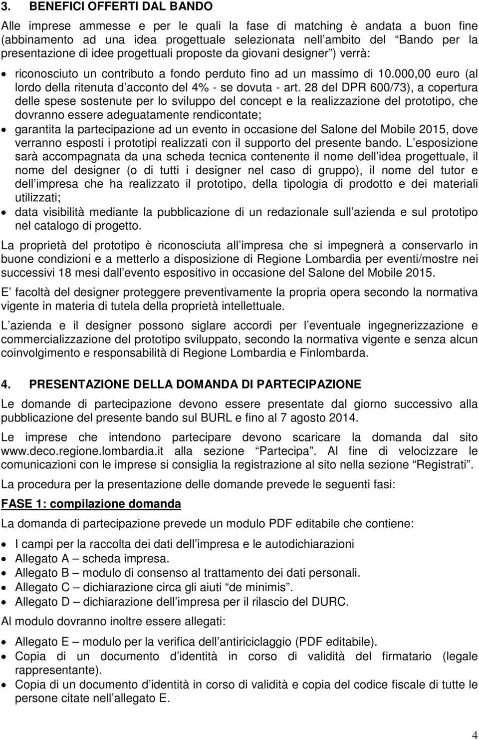 28 del DPR 600/73), a copertura delle spese sostenute per lo sviluppo del concept e la realizzazione del prototipo, che dovranno essere adeguatamente rendicontate; garantita la partecipazione ad un