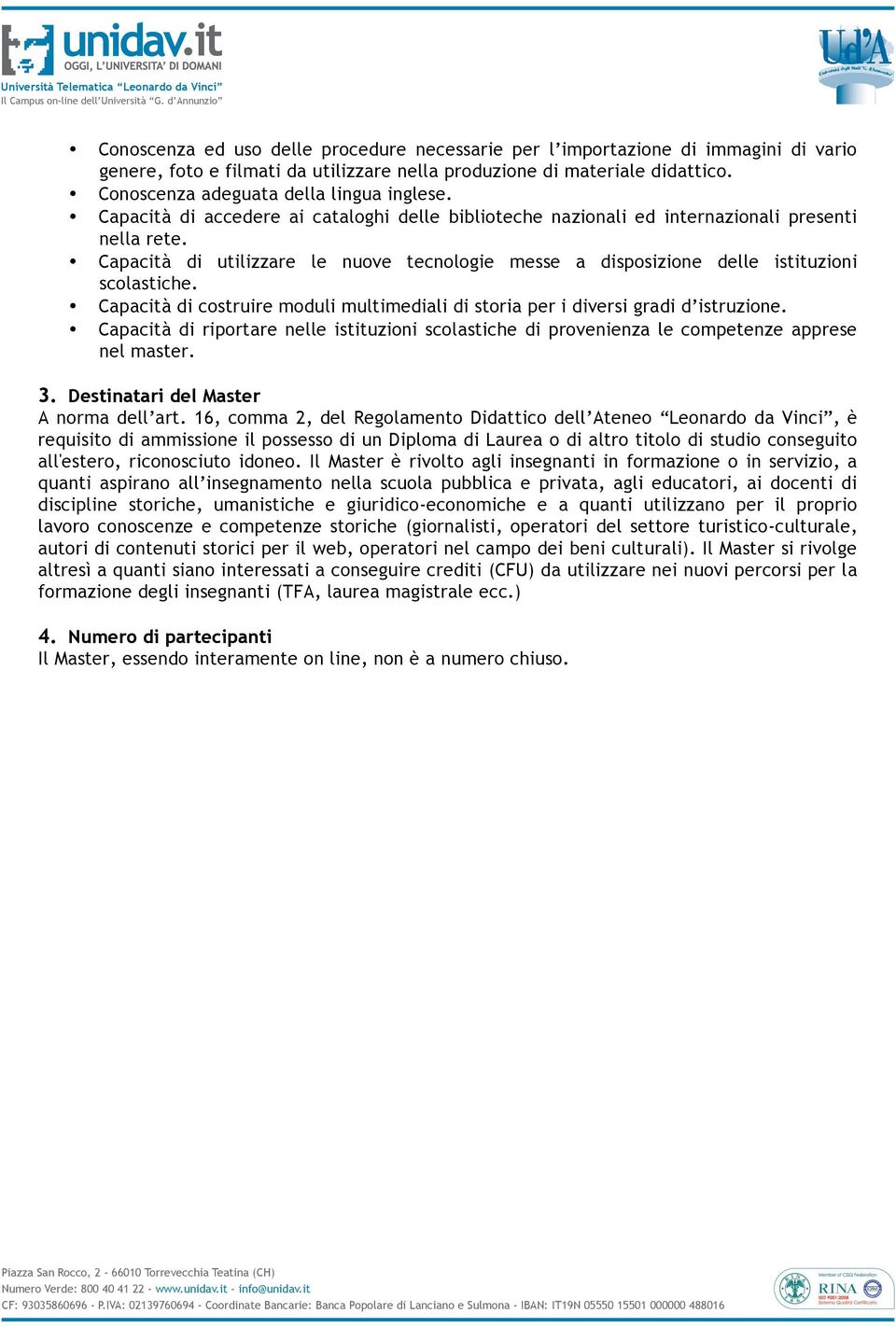 Capacità di utilizzare le nuove tecnologie messe a disposizione delle istituzioni scolastiche. Capacità di costruire moduli multimediali di storia per i diversi gradi d istruzione.