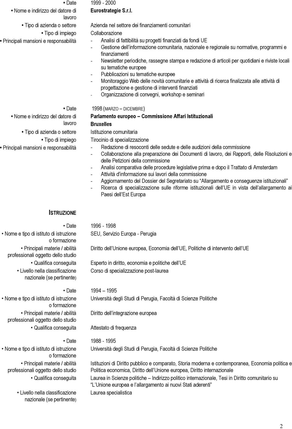 Tipo di azienda o settore Azienda nel settore dei finanziamenti comunitari Tipo di impiego Collaborazione Principali mansioni e responsabilità - Analisi di fattibilità su progetti finanziati da fondi