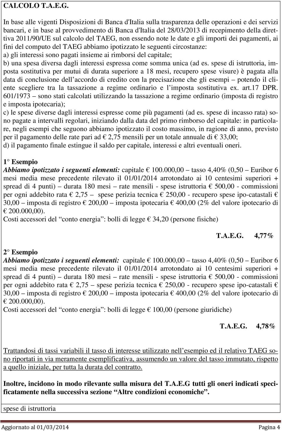 direttiva 2011/90/UE sul calcolo del TAEG, non essendo note le date e gli importi dei pagamenti, ai fini del computo del TAEG abbiamo ipotizzato le seguenti circostanze: a) gli interessi sono pagati