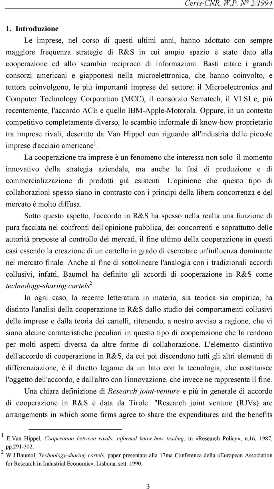 Basti citare i grandi consorzi americani e giapponesi nella microelettronica, che hanno coinvolto, e tuttora coinvolgono, le più importanti imprese del settore: il Microelectronics and Computer