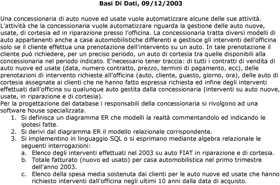 La concessionaria tratta diversi modelli di auto appartenenti anche a case automobilistiche differenti e gestisce gli interventi dell officina solo se il cliente effettua una prenotazione dell