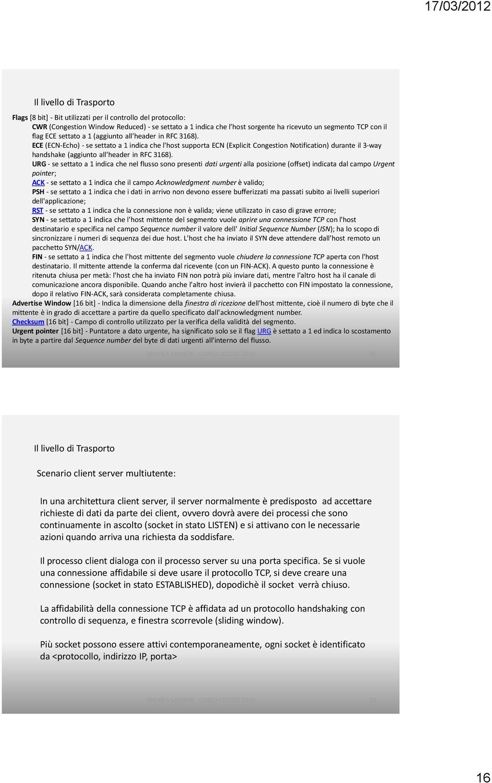 URG - se settato a 1 indica che nel flusso sono presenti dati urgenti alla posizione (offset) indicata dal campo Urgent pointer; ACK - se settato a 1 indica che il campo Acknowledgment number è