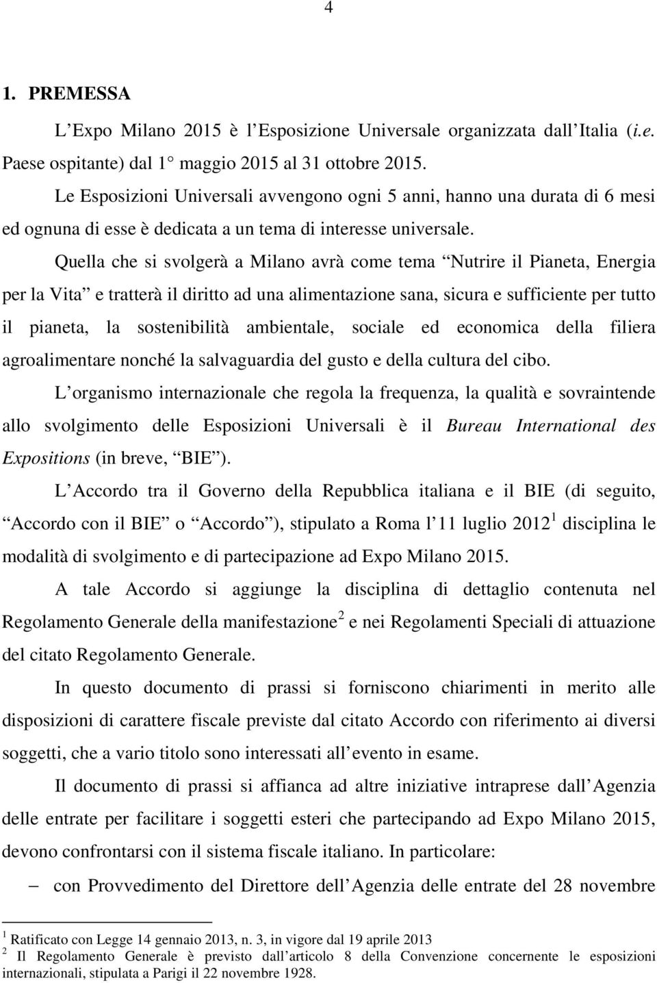 Quella che si svolgerà a Milano avrà come tema Nutrire il Pianeta, Energia per la Vita e tratterà il diritto ad una alimentazione sana, sicura e sufficiente per tutto il pianeta, la sostenibilità