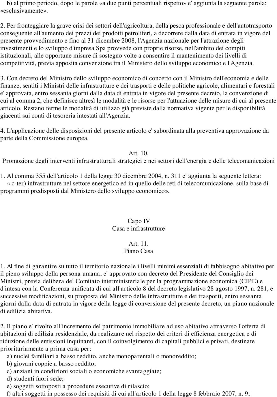 entrata in vigore del presente provvedimento e fino al 31 dicembre 2008, l'agenzia nazionale per l'attrazione degli investimenti e lo sviluppo d'impresa Spa provvede con proprie risorse, nell'ambito