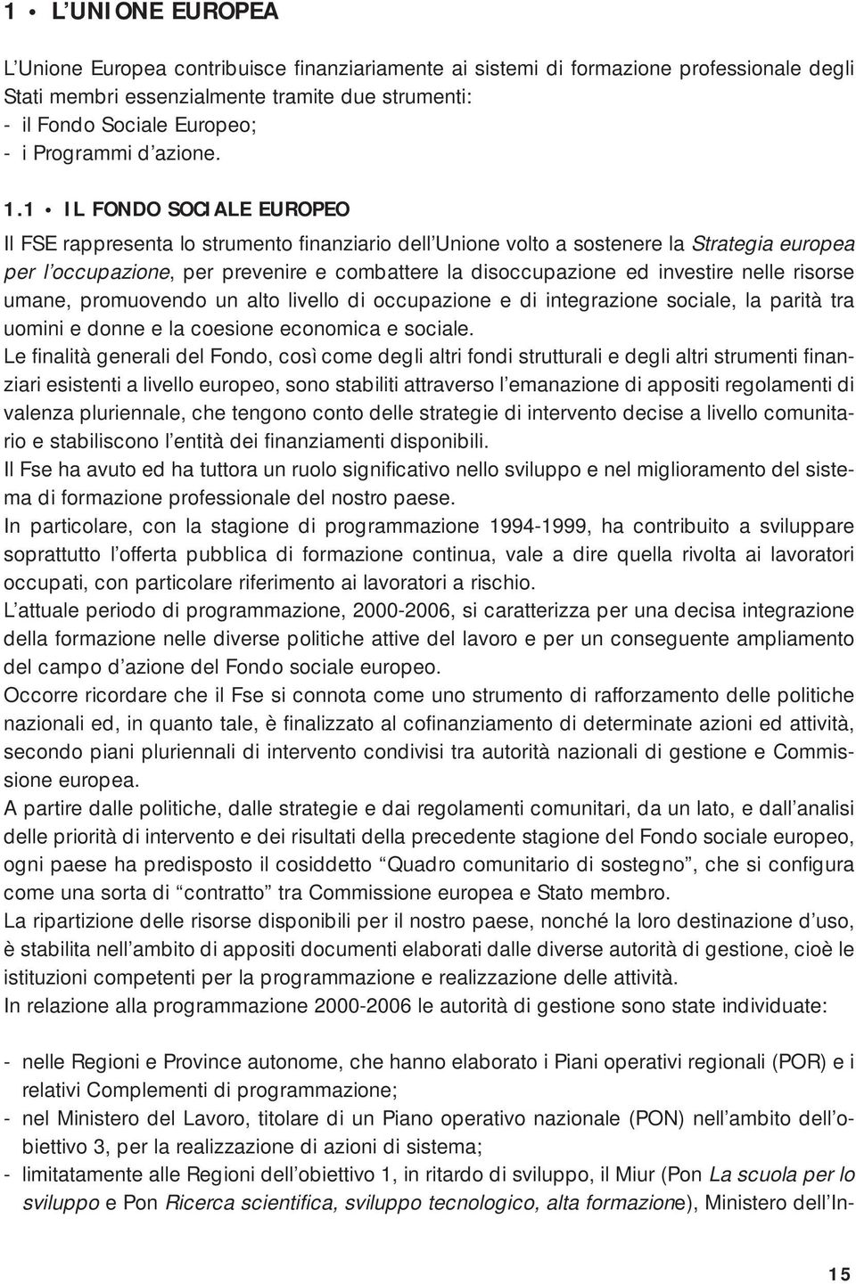 1 IL FONDO SOCIALE EUROPEO Il FSE rappresenta lo strumento finanziario dell Unione volto a sostenere la Strategia europea per l occupazione, per prevenire e combattere la disoccupazione ed investire