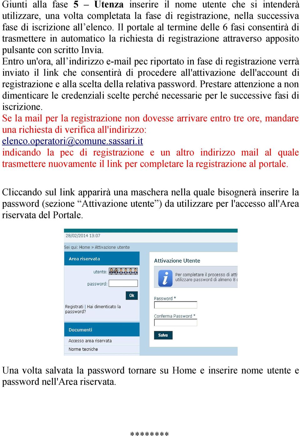 Entro un'ora, all indirizzo e-mail pec riportato in fase di registrazione verrà inviato il link che consentirà di procedere all'attivazione dell'account di registrazione e alla scelta della relativa