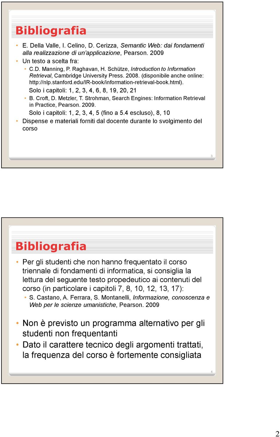 Solo i capitoli: 1, 2, 3, 4, 6, 8, 19, 20, 21 B. Croft, D. Metzler, T. Strohman, Search Engines: Information Retrieval in Practice, Pearson. 2009. Solo i capitoli: 1, 2, 3, 4, 5 (fino a 5.