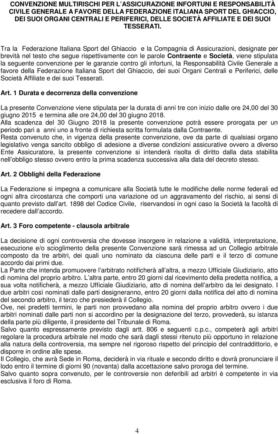 Tra la Federazione Italiana Sport del Ghiaccio e la Compagnia di Assicurazioni, designate per brevità nel testo che segue rispettivamente con le parole Contraente e Società, viene stipulata la