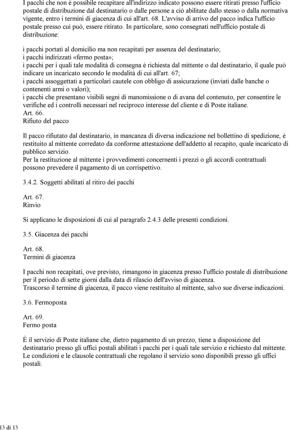 In particolare, sono consegnati nell'ufficio postale di distribuzione: i pacchi portati al domicilio ma non recapitati per assenza del destinatario; i pacchi indirizzati «fermo posta»; i pacchi per i