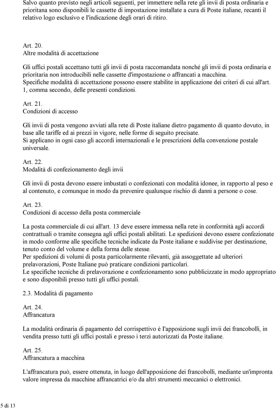 Altre modalità di accettazione Gli uffici postali accettano tutti gli invii di posta raccomandata nonché gli invii di posta ordinaria e prioritaria non introducibili nelle cassette d'impostazione o