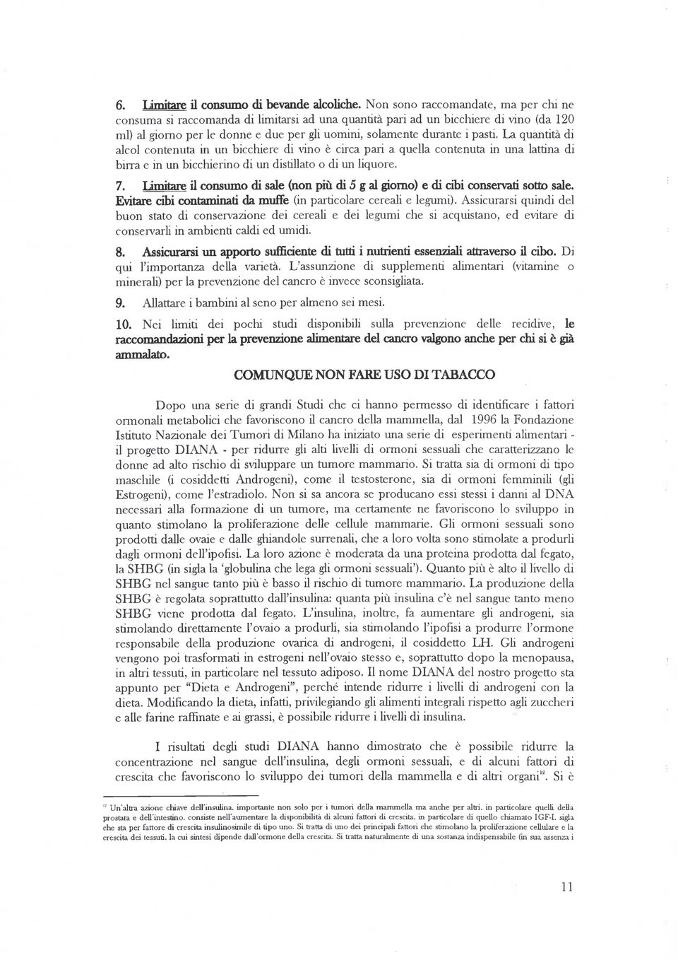 La quantità di alcol contenuta in un bicchiere di vino è circa pari a quella contenuta in una lattina di birra e in un bicchierino di un distillato o di un liquore. 7.