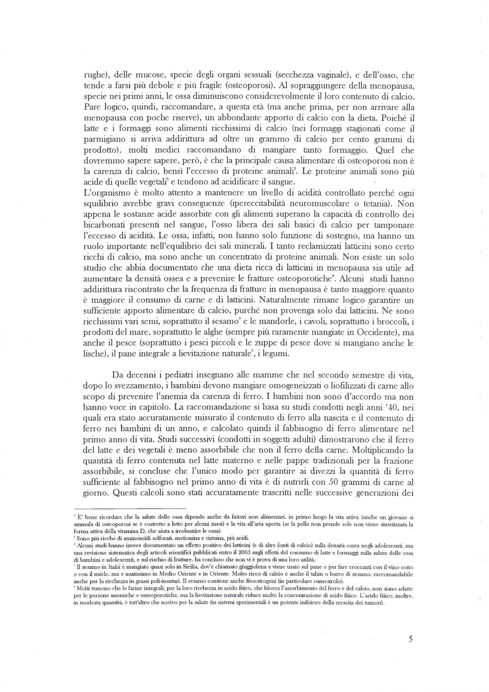 Pare logico, quindi, raccomandare, a questa età (ma anche prima, per non arrivare alla menopausa con poche riserve), un abbondante apporto di calcio con la dieta.