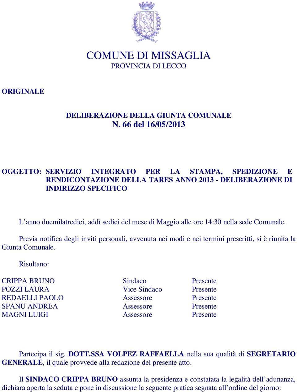 Maggio alle ore 14:30 nella sede Comunale. Previa notifica degli inviti personali, avvenuta nei modi e nei termini prescritti, si è riunita la Giunta Comunale.