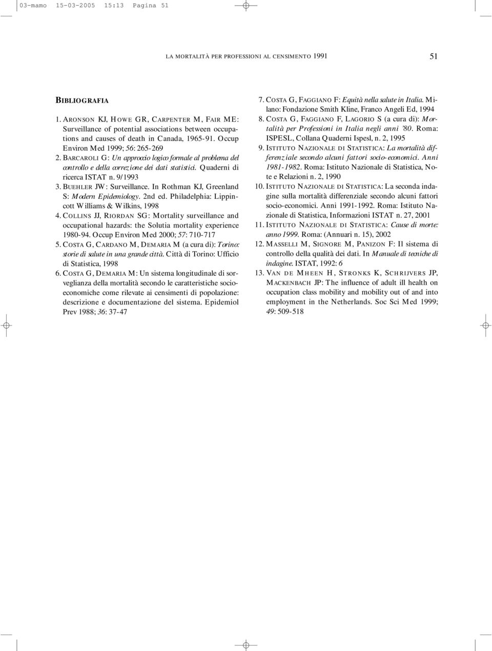 BARCAROLI G: Un approccio logico formale al problema del controllo e della correzione dei dati statistici. Quaderni di ricerca ISTAT n. 9/1993 3. BUEHLER JW: Surveillance.
