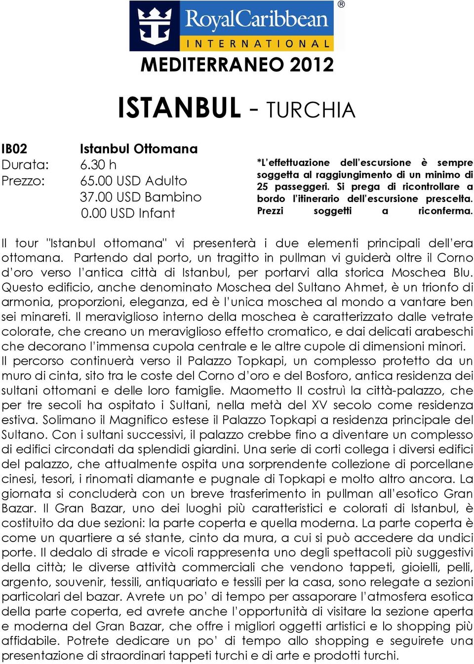 Partendo dal porto, un tragitto in pullman vi guiderà oltre il Corno d oro verso l antica città di Istanbul, per portarvi alla storica Moschea Blu.