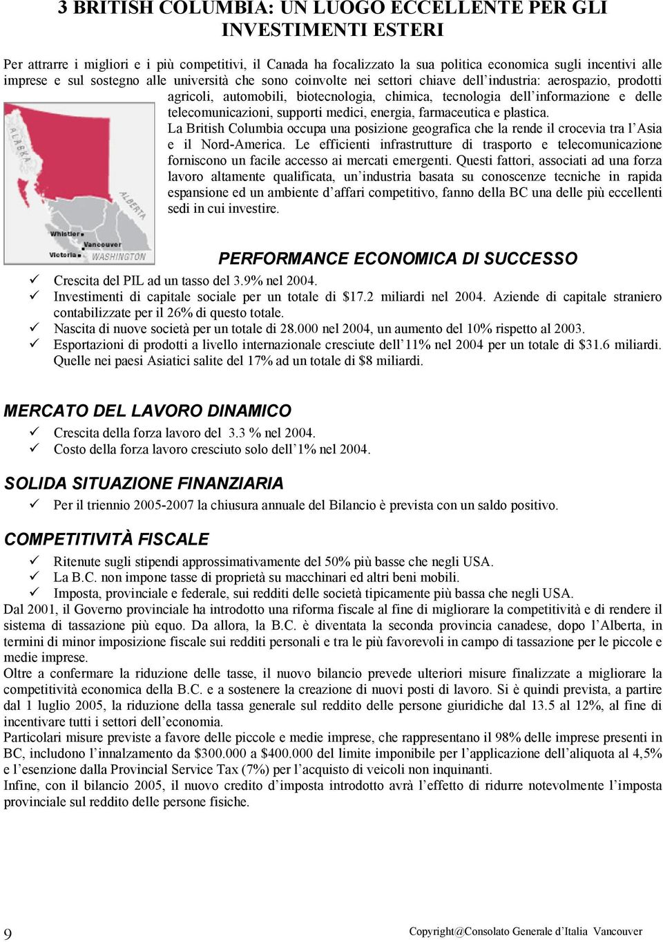 telecomunicazioni, supporti medici, energia, farmaceutica e plastica. La British Columbia occupa una posizione geografica che la rende il crocevia tra l Asia e il Nord-America.