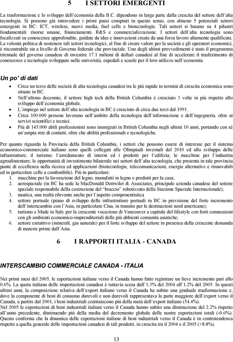 Tali settori si basano su 4 pilastri fondamentali: risorse umane, finanziamenti, R&S e commercializzazione.