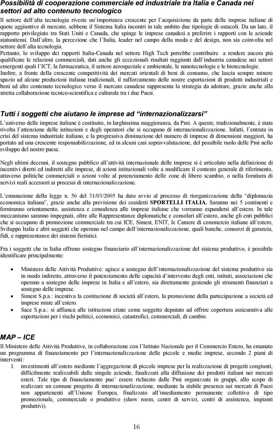 Da un lato, il rapporto privilegiato tra Stati Uniti e Canada, che spinge le imprese canadesi a preferire i rapporti con le aziende statunitensi.