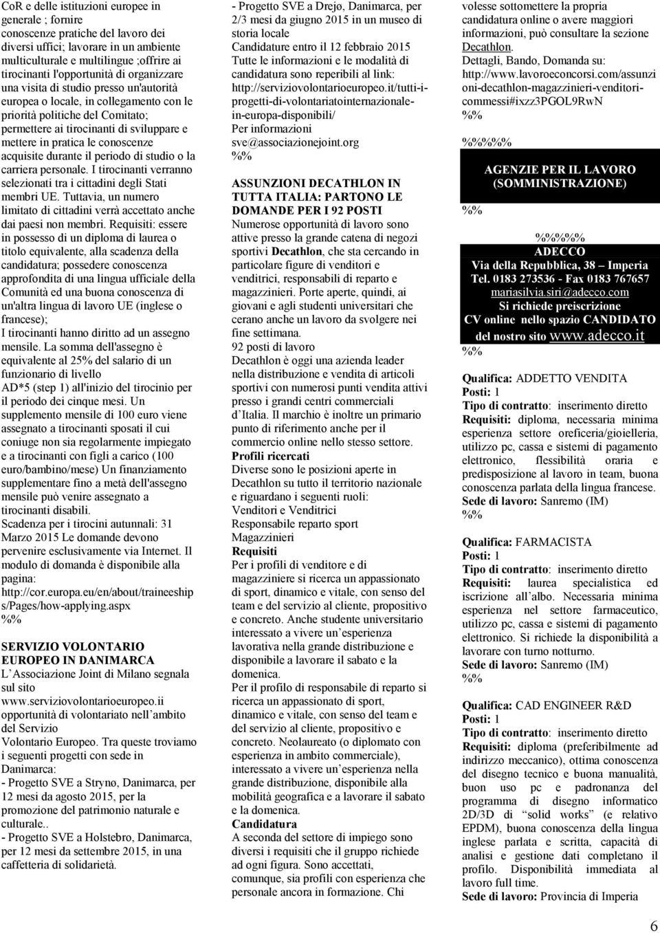 conoscenze acquisite durante il periodo di studio o la carriera personale. I tirocinanti verranno selezionati tra i cittadini degli Stati membri UE.