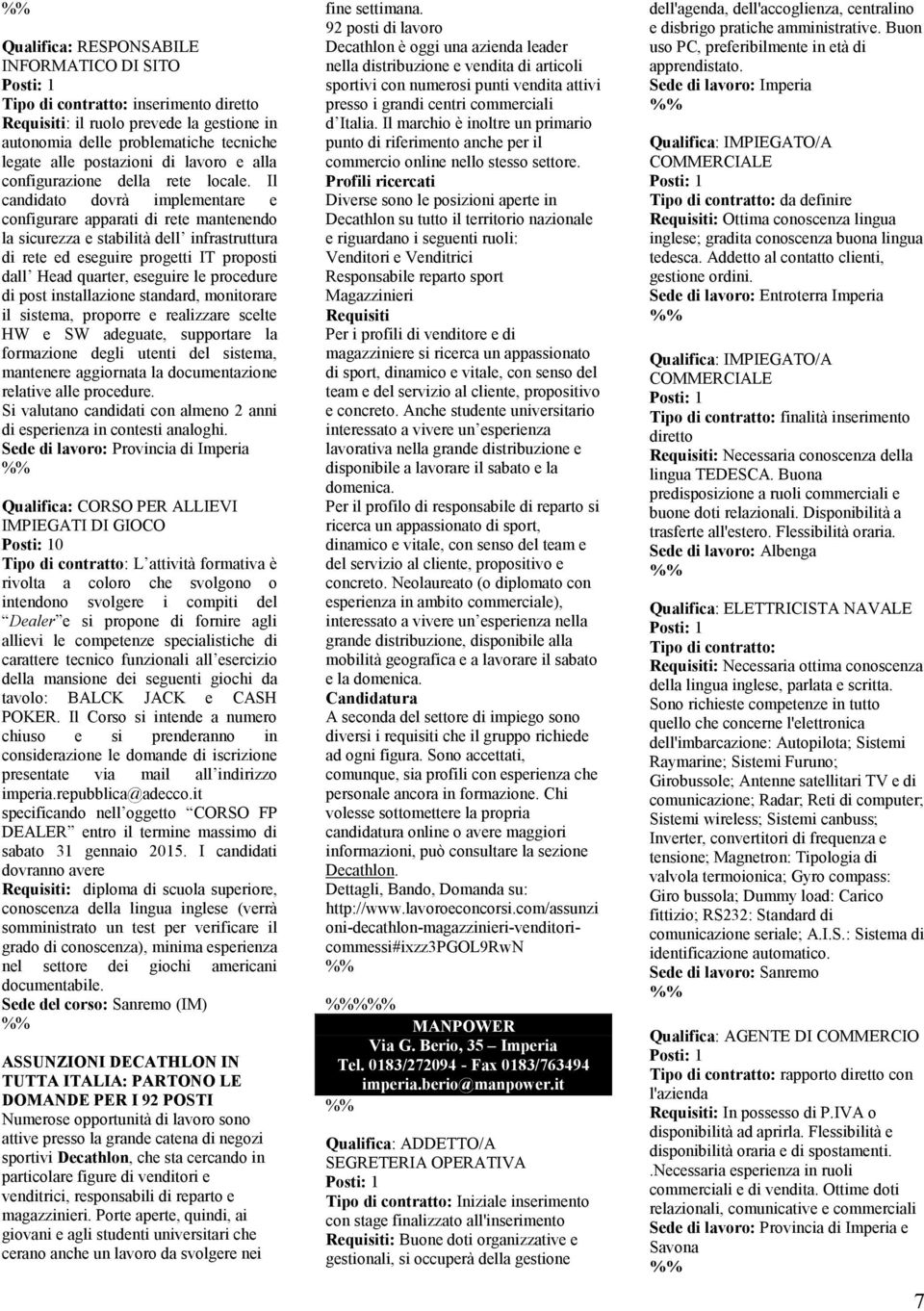 Il candidato dovrà implementare e configurare apparati di rete mantenendo la sicurezza e stabilità dell infrastruttura di rete ed eseguire progetti IT proposti dall Head quarter, eseguire le