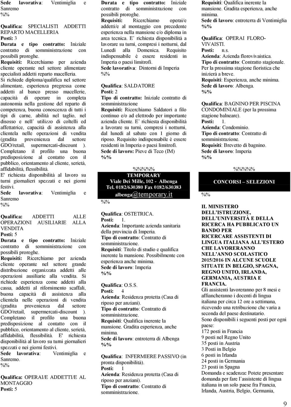 Si richiede diploma/qualifica nel settore alimentare, esperienza pregressa come addetti al banco presso macellerie, capacità di operare in completa autonomia nella gestione del reparto di competenza,