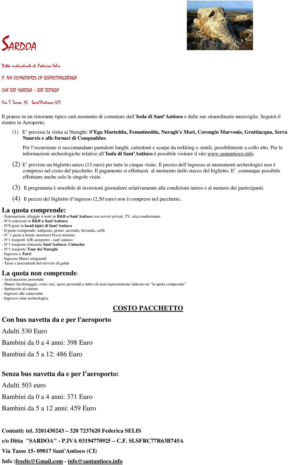 Per l escursione si raccomandano pantaloni lunghi, calzettoni e scarpe da trekking o simili, possibilmente a collo alto.