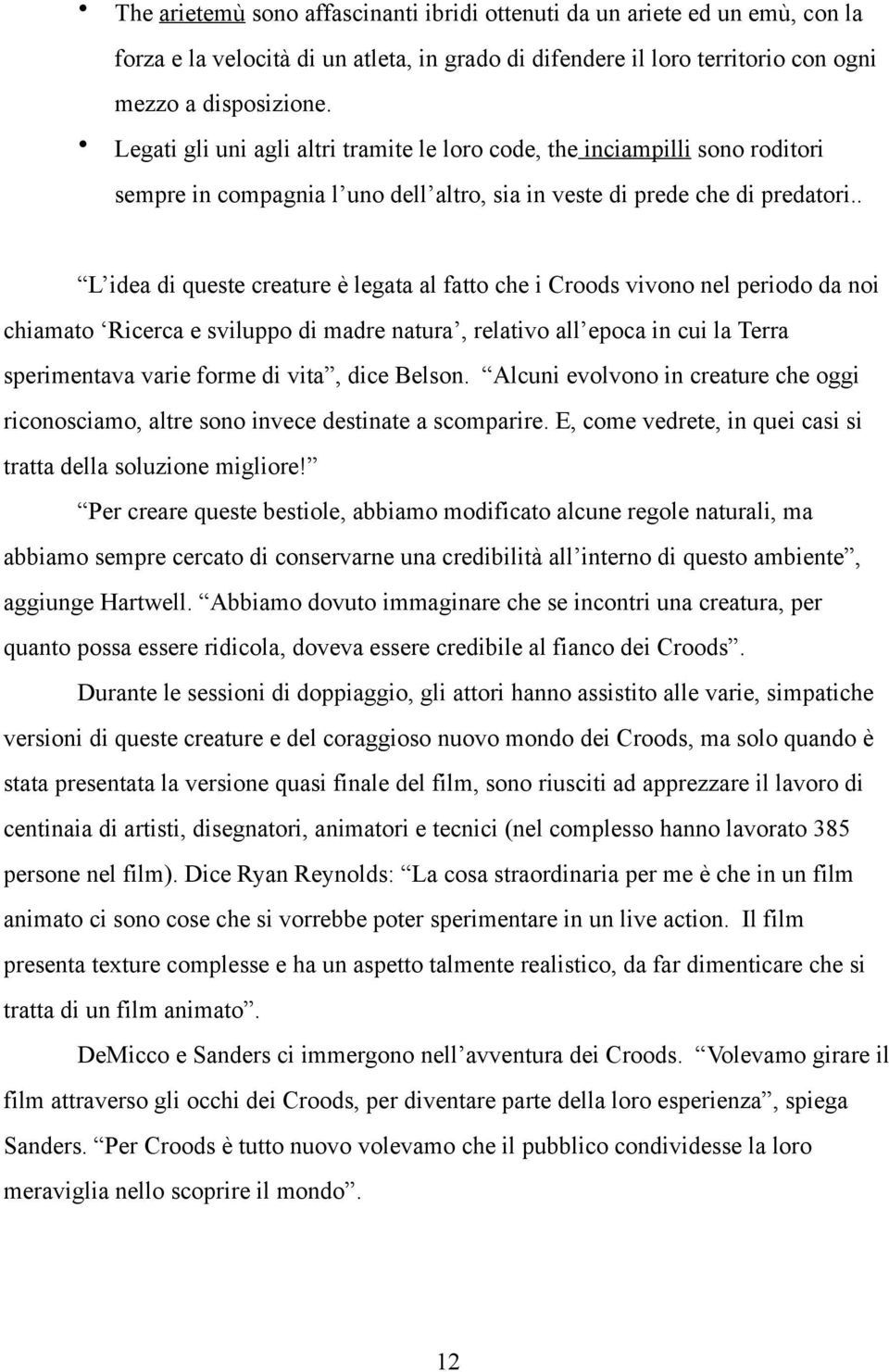 . L idea di queste creature è legata al fatto che i Croods vivono nel periodo da noi chiamato Ricerca e sviluppo di madre natura, relativo all epoca in cui la Terra sperimentava varie forme di vita,