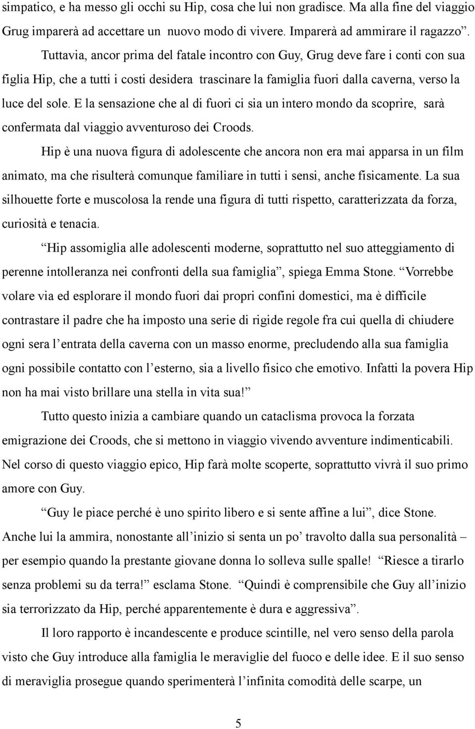 E la sensazione che al di fuori ci sia un intero mondo da scoprire, sarà confermata dal viaggio avventuroso dei Croods.