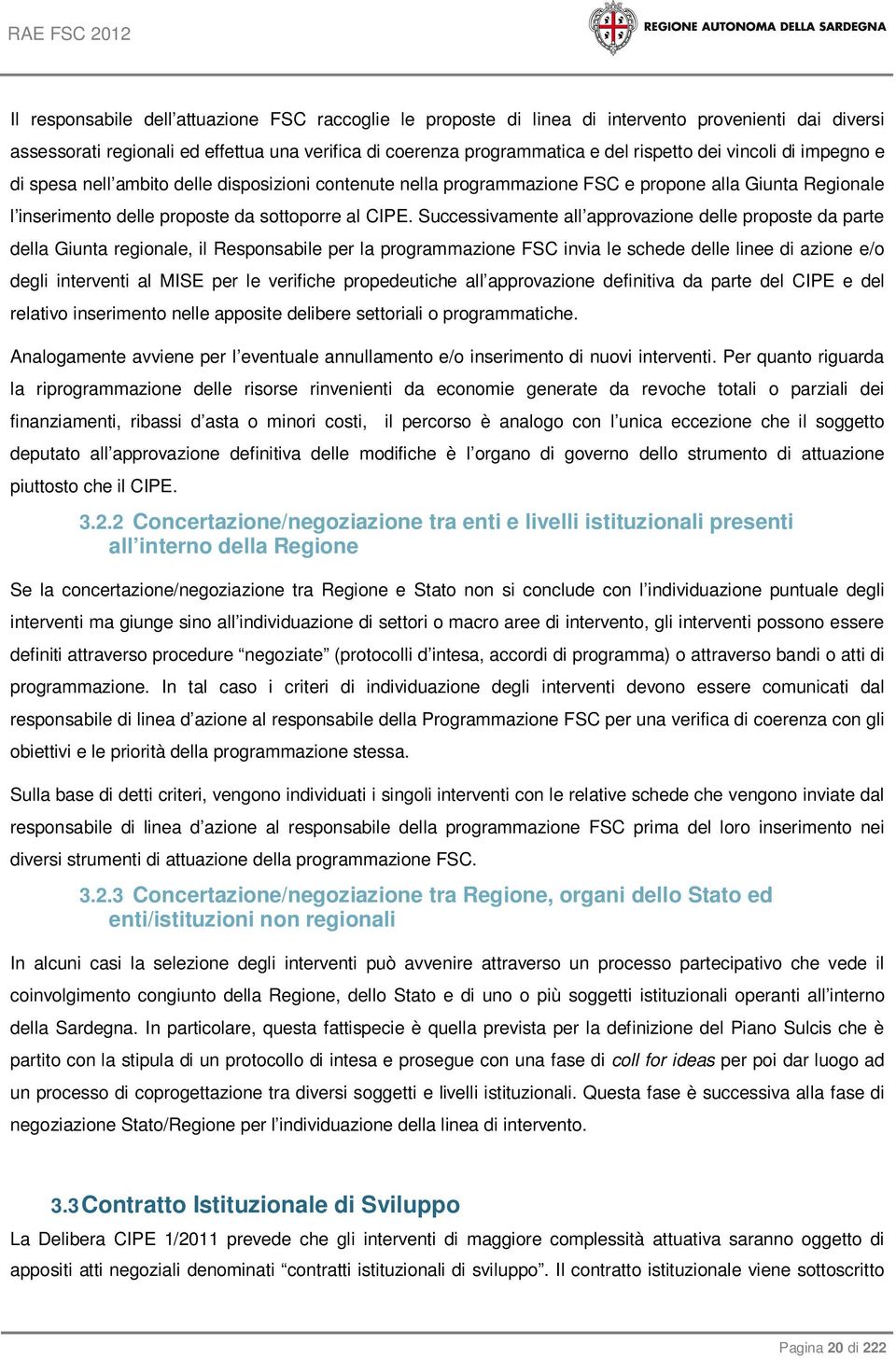 Successivamente all approvazione delle proposte da parte della Giunta regionale, il Responsabile per la programmazione FSC invia le schede delle linee di azione e/o degli interventi al MISE per le