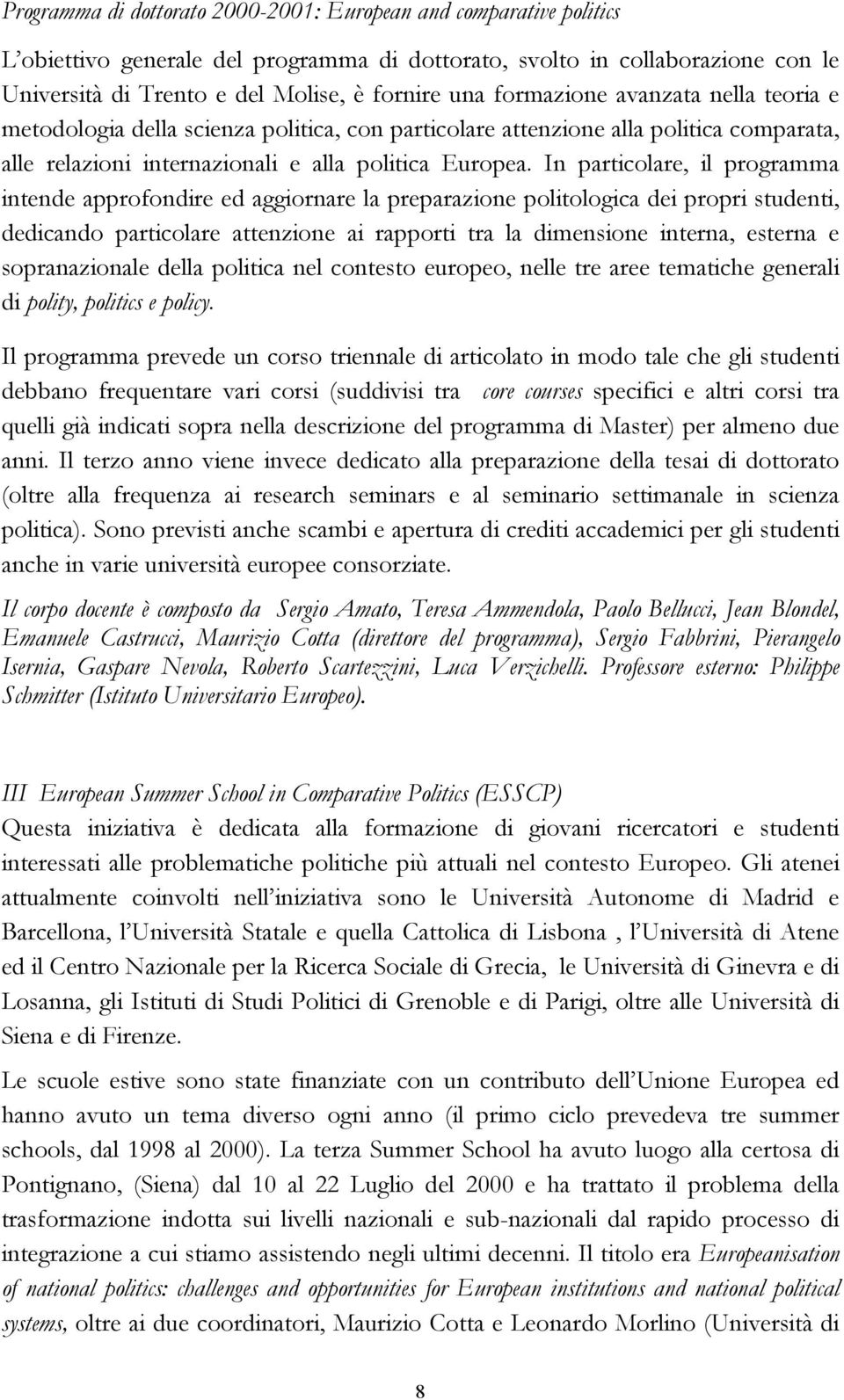 In particolare, il programma intende approfondire ed aggiornare la preparazione politologica dei propri studenti, dedicando particolare attenzione ai rapporti tra la dimensione interna, esterna e