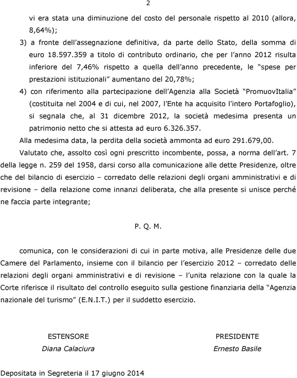 riferimento alla partecipazione dell Agenzia alla Società PromuovItalia (costituita nel 2004 e di cui, nel 2007, l Ente ha acquisito l intero Portafoglio), si segnala che, al 31 dicembre 2012, la