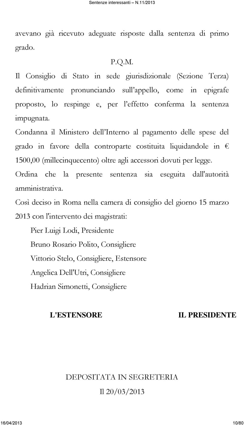 Condanna il Ministero dell Interno al pagamento delle spese del grado in favore della controparte costituita liquidandole in 1500,00 (millecinquecento) oltre agli accessori dovuti per legge.