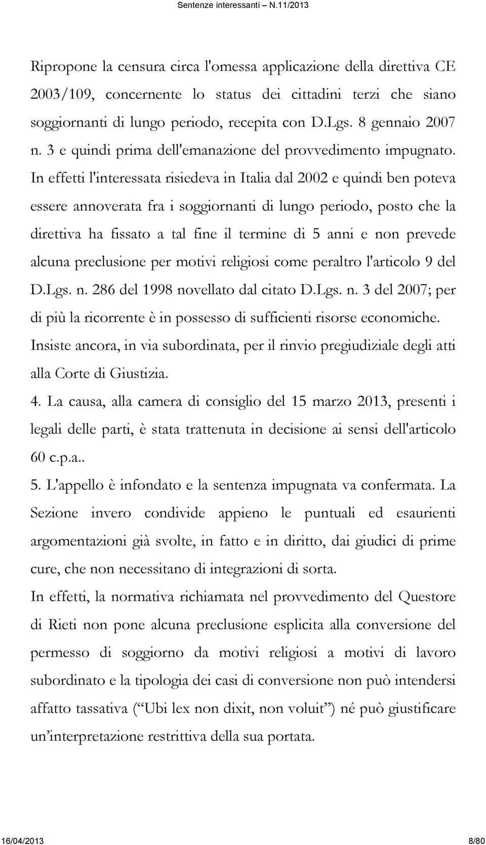 In effetti l'interessata risiedeva in Italia dal 2002 e quindi ben poteva essere annoverata fra i soggiornanti di lungo periodo, posto che la direttiva ha fissato a tal fine il termine di 5 anni e