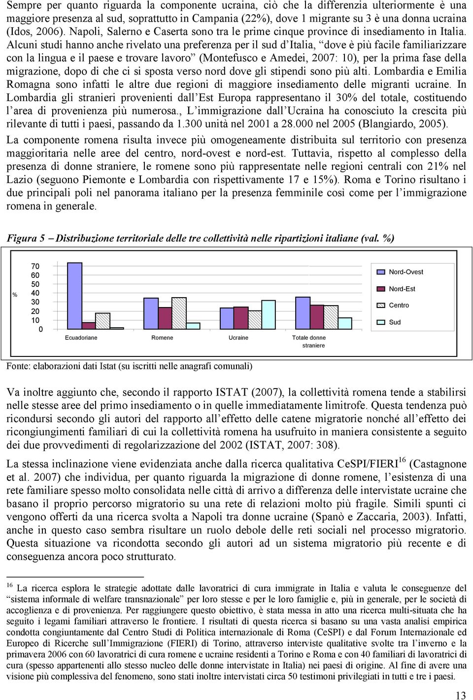 Alcuni studi hanno anche rivelato una preferenza per il sud d Italia, dove è più facile familiarizzare con la lingua e il paese e trovare lavoro (Montefusco e Amedei, 2007: 10), per la prima fase