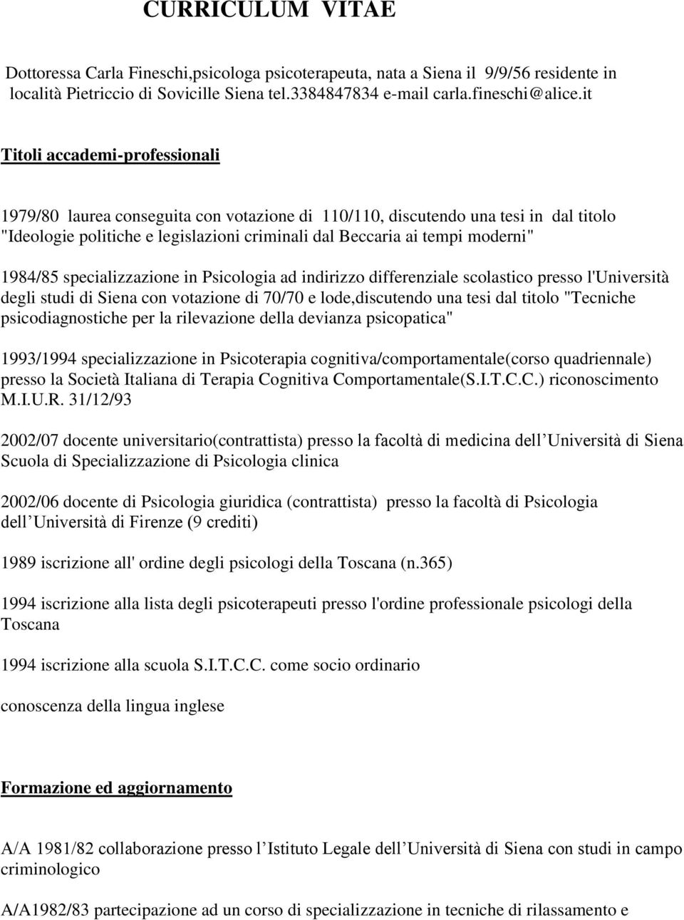 1984/85 specializzazione in Psicologia ad indirizzo differenziale scolastico presso l'università degli studi di Siena con votazione di 70/70 e lode,discutendo una tesi dal titolo "Tecniche