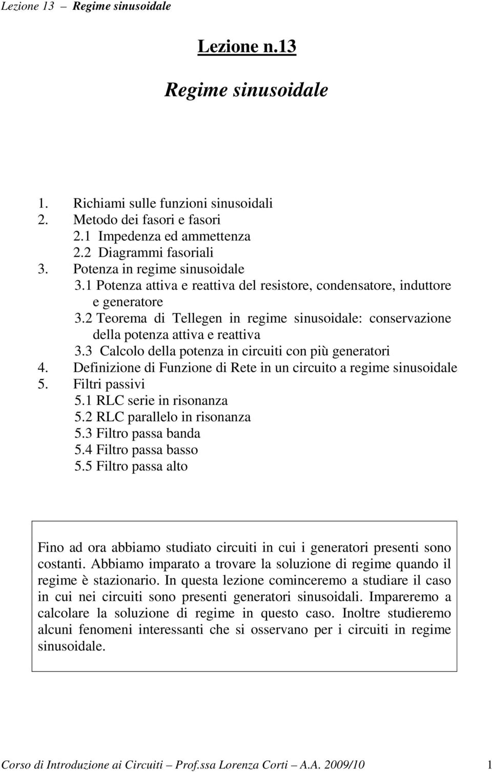 3 Calcolo della potenza n crcut con pù generator 4. Defnzone d Funzone d Rete n un crcuto a regme snusodale 5. Fltr passv 5. RLC sere n rsonanza 5. RLC parallelo n rsonanza 5.3 Fltro passa banda 5.