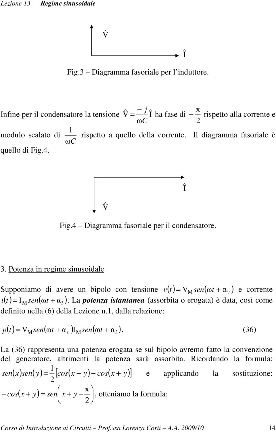 Potenza n regme snusodale Supponamo d avere un bpolo con tensone v( t) V sen( ωt + αv ) ( t) sen( ωt + α ) e corrente.