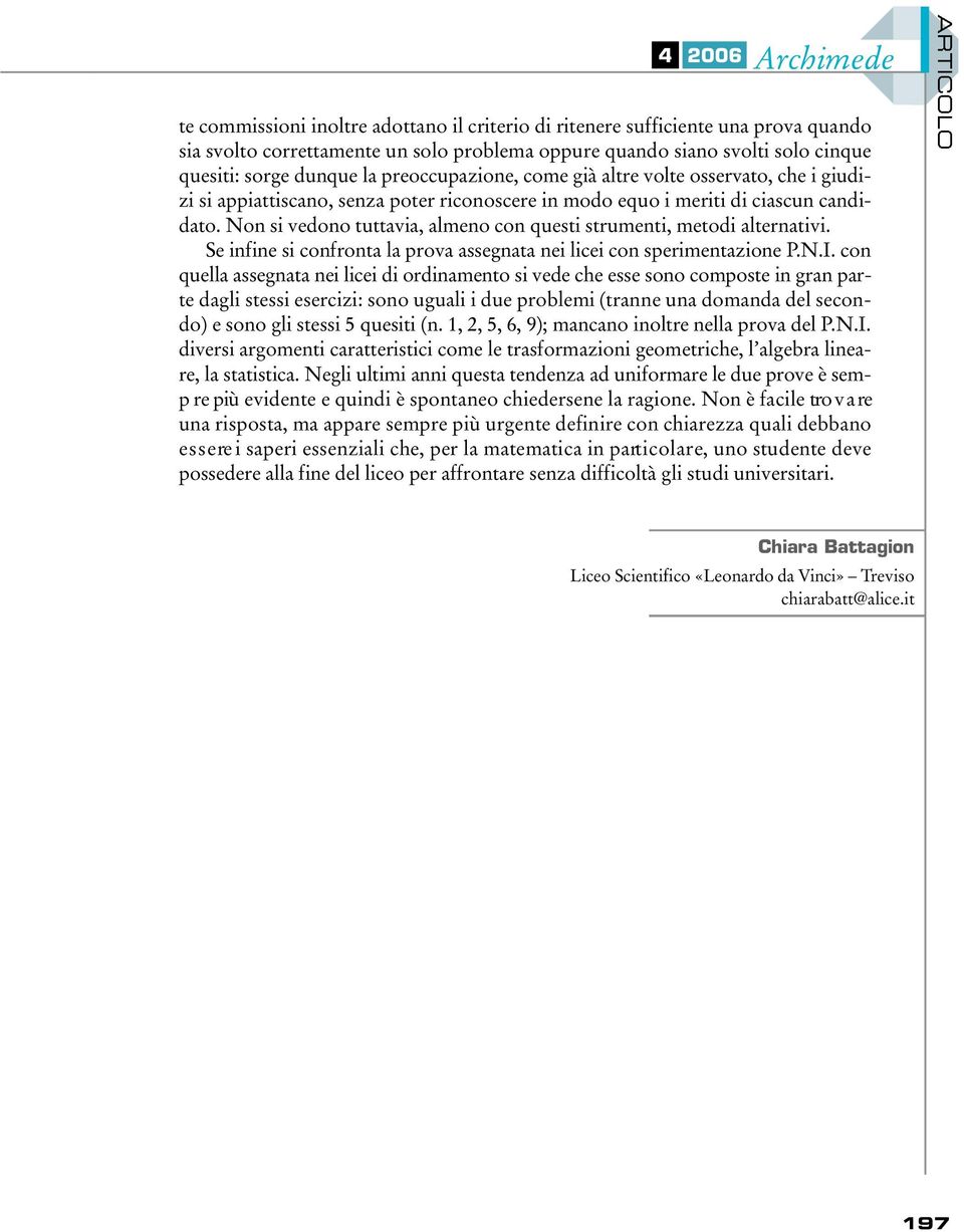 Non si vedono tuttavia, almeno con questi strumenti, metodi alternativi. Se infine si confronta la prova assegnata nei licei con sperimentazione P.N.I.