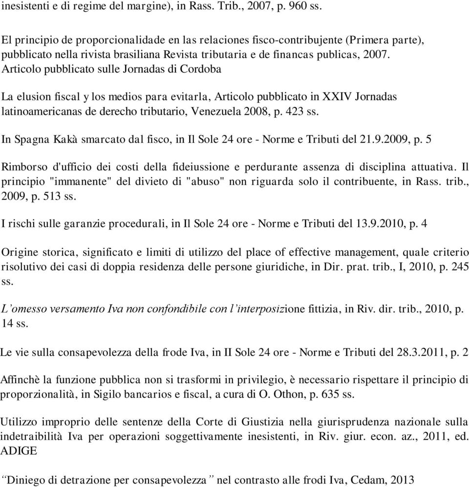 Articolo pubblicato sulle Jornadas di Cordoba La elusion fiscal y los medios para evitarla, Articolo pubblicato in XXIV Jornadas latinoamericanas de derecho tributario, Venezuela 2008, p. 423 ss.