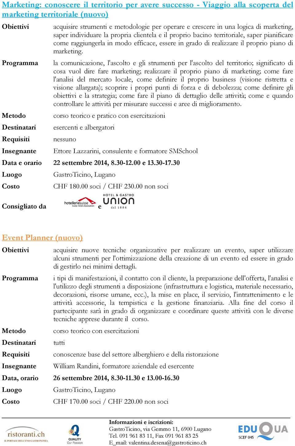 la comunicazione, l'ascolto e gli strumenti per l'ascolto del territorio; significato di cosa vuol dire fare marketing; realizzare il proprio piano di marketing; come fare l'analisi del mercato