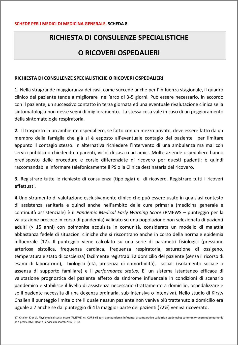 Può essere necessario, in accordo con il paziente, un successivo contatto in terza giornata ed una eventuale rivalutazione clinica se la sintomatologia non desse segni di miglioramento.