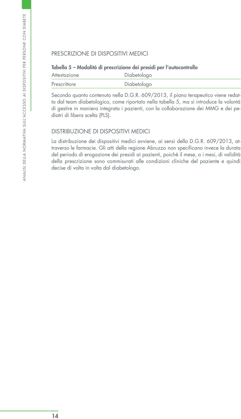 609/2013, il piano terapeutico viene redatto dal team diabetologico, come riportato nella tabella 5, ma si introduce la volontà di gestire in maniera integrata i pazienti, con la collaborazione dei