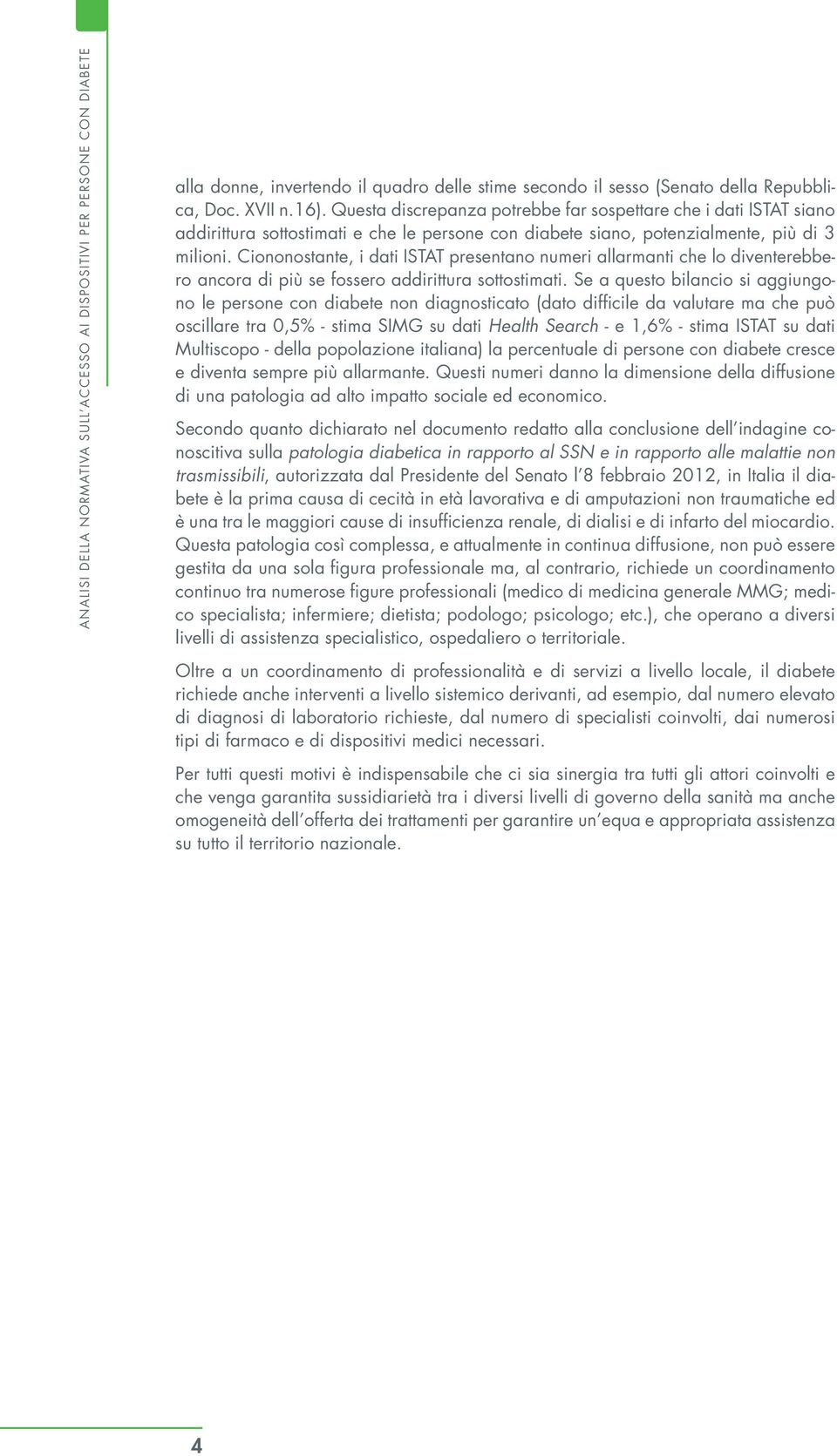 Ciononostante, i dati ISTAT presentano numeri allarmanti che lo diventerebbero ancora di più se fossero addirittura sottostimati.