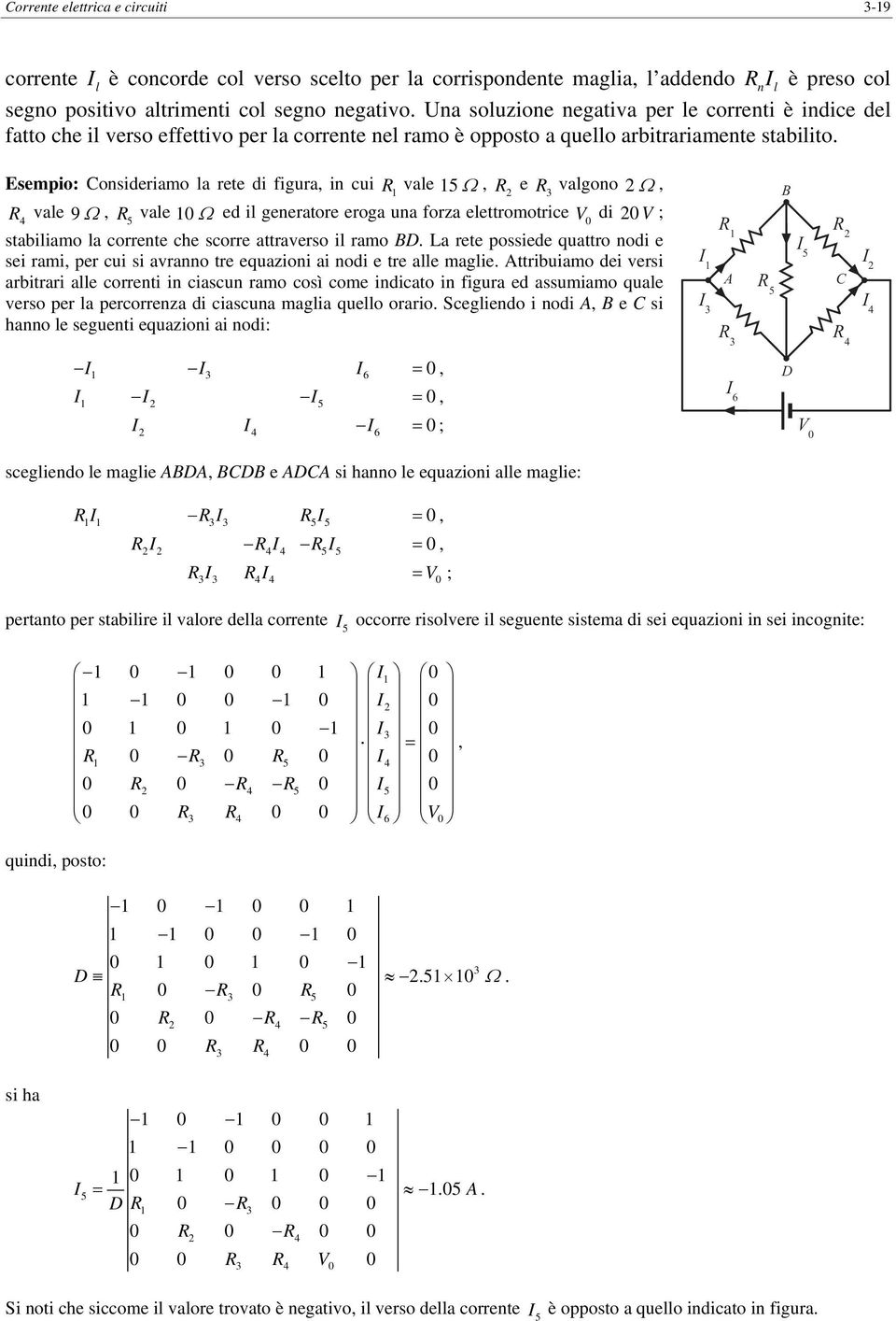 eroga una forza eleromorice 0 di 0 ; sabiliamo la correne che scorre araverso il ramo D La ree possiede quaro nodi e sei rami per cui si avranno re equazioni ai nodi e re alle maglie ribuiamo dei