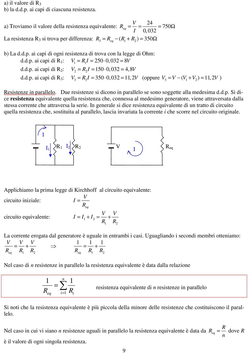 Due resistenze si dicono in parallelo se sono soggette alla edesia d.d.p. Si dice resistenza uivalente quella resistenza che, connessa al edesio generatore, viene attraversata dalla stessa corrente che attraversa la serie.